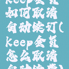 keep会员如何取消自动续订(keep会员怎么取消自动续费)