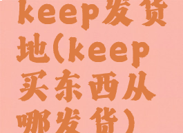 keep发货地(keep买东西从哪发货)
