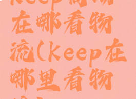 keep商场在哪看物流(keep在哪里看物流)