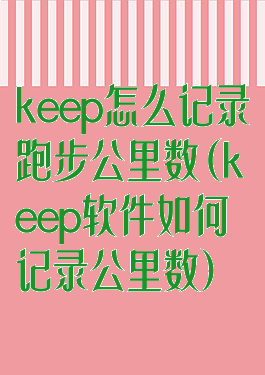 keep怎么记录跑步公里数(keep软件如何记录公里数)