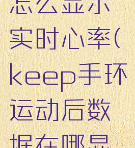 keep手环怎么显示实时心率(keep手环运动后数据在哪显示)