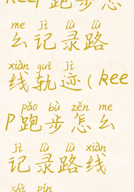 keep跑步怎么记录路线轨迹(keep跑步怎么记录路线视频)