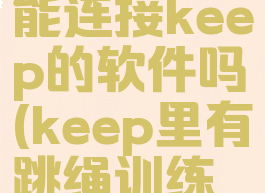keep跳绳能连接keep的软件吗(keep里有跳绳训练吗)
