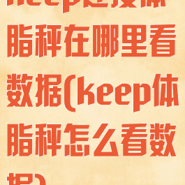 keep连接体脂秤在哪里看数据(keep体脂秤怎么看数据)