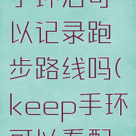 keep连接手环后可以记录跑步路线吗(keep手环可以看配速吗)