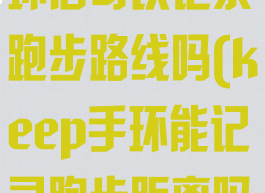 keep连接手环后可以记录跑步路线吗(keep手环能记录跑步距离吗)