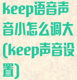 keep语音声音小怎么调大(keep声音设置)