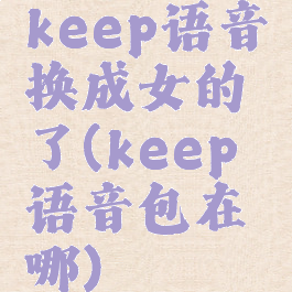 keep语音换成女的了(keep语音包在哪)