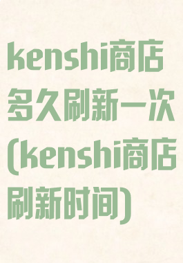 kenshi商店多久刷新一次(kenshi商店刷新时间)