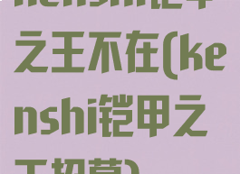 kenshi铠甲之王不在(kenshi铠甲之王招募)