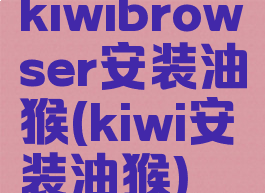 kiwibrowser安装油猴(kiwi安装油猴)