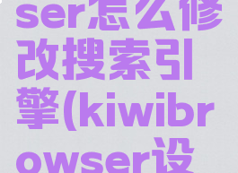 kiwibrowser怎么修改搜索引擎(kiwibrowser设置中文)