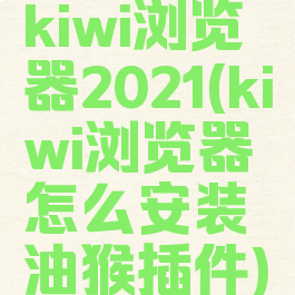 kiwi浏览器2021(kiwi浏览器怎么安装油猴插件)