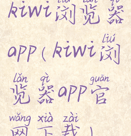 kiwi浏览器app(kiwi浏览器app官网下载)