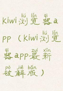 kiwi浏览器app(kiwi浏览器app最新破解版)