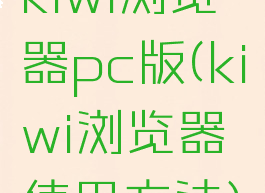 kiwi浏览器pc版(kiwi浏览器使用方法)
