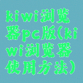 kiwi浏览器pc版(kiwi浏览器使用方法)
