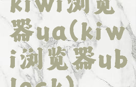 kiwi浏览器ua(kiwi浏览器ublock)