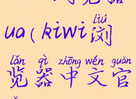 kiwi浏览器ua(kiwi浏览器中文官网)