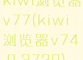 kiwi浏览器v77(kiwi浏览器v74.0.3729)