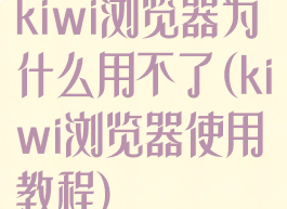 kiwi浏览器为什么用不了(kiwi浏览器使用教程)