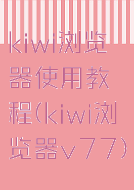 kiwi浏览器使用教程(kiwi浏览器v77)