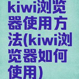 kiwi浏览器使用方法(kiwi浏览器如何使用)