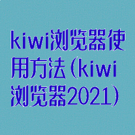 kiwi浏览器使用方法(kiwi浏览器2021)