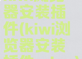 kiwi浏览器安装插件(kiwi浏览器安装插件edga)