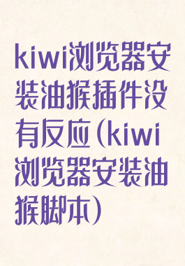 kiwi浏览器安装油猴插件没有反应(kiwi浏览器安装油猴脚本)