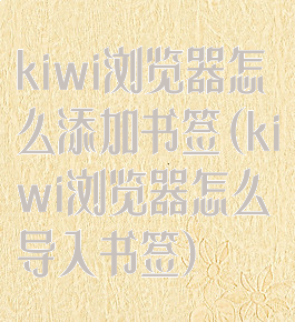 kiwi浏览器怎么添加书签(kiwi浏览器怎么导入书签)