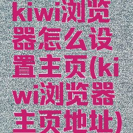kiwi浏览器怎么设置主页(kiwi浏览器主页地址)