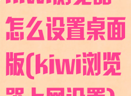 kiwi浏览器怎么设置桌面版(kiwi浏览器上网设置)