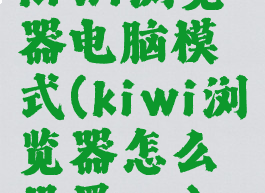 kiwi浏览器电脑模式(kiwi浏览器怎么设置ua)