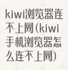 kiwi浏览器连不上网(kiwi手机浏览器怎么连不上网)