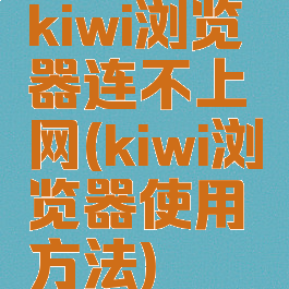 kiwi浏览器连不上网(kiwi浏览器使用方法)