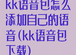 kk语音包怎么添加自己的语音(kk语音包下载)