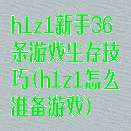 h1z1新手36条游戏生存技巧(h1z1怎么准备游戏)