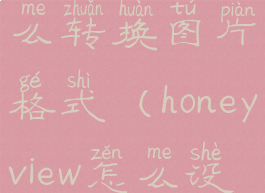 honeyview怎么转换图片格式(honeyview怎么设置成中文)