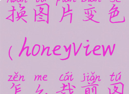 honeyview转换图片变色(honeyview怎么裁剪图片)