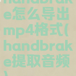 handbrake怎么导出mp4格式(handbrake提取音频)