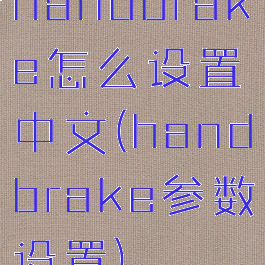 handbrake怎么设置中文(handbrake参数设置)