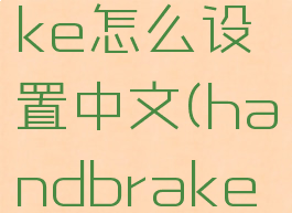 handbrake怎么设置中文(handbrake太慢)