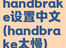 handbrake设置中文(handbrake太慢)