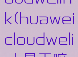 huaweicloudwelink(huaweicloudwelink是干嘛的)