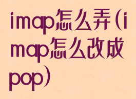 imap怎么弄(imap怎么改成pop)