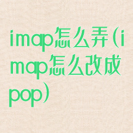 imap怎么弄(imap怎么改成pop)