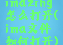 imazing怎么打开(ima文件如何打开)