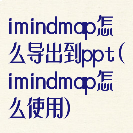 imindmap怎么导出到ppt(imindmap怎么使用)