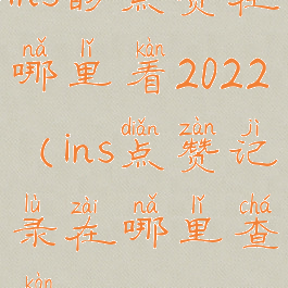 ins的点赞在哪里看2022(ins点赞记录在哪里查看)